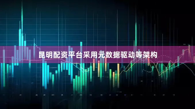 昆明配资平台采用元数据驱动等架构