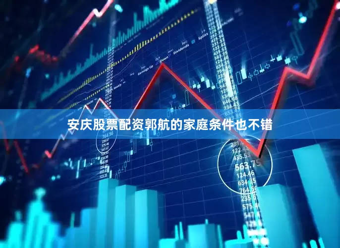 安庆股票配资郭航的家庭条件也不错
