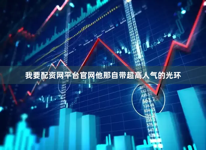我要配资网平台官网他那自带超高人气的光环