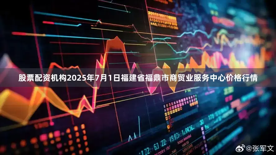 股票配资机构2025年7月1日福建省福鼎市商贸业服务中心价格行情