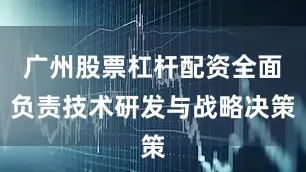 广州股票杠杆配资全面负责技术研发与战略决策