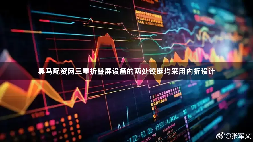 黑马配资网三星折叠屏设备的两处铰链均采用内折设计