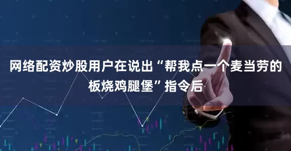 网络配资炒股用户在说出“帮我点一个麦当劳的板烧鸡腿堡”指令后