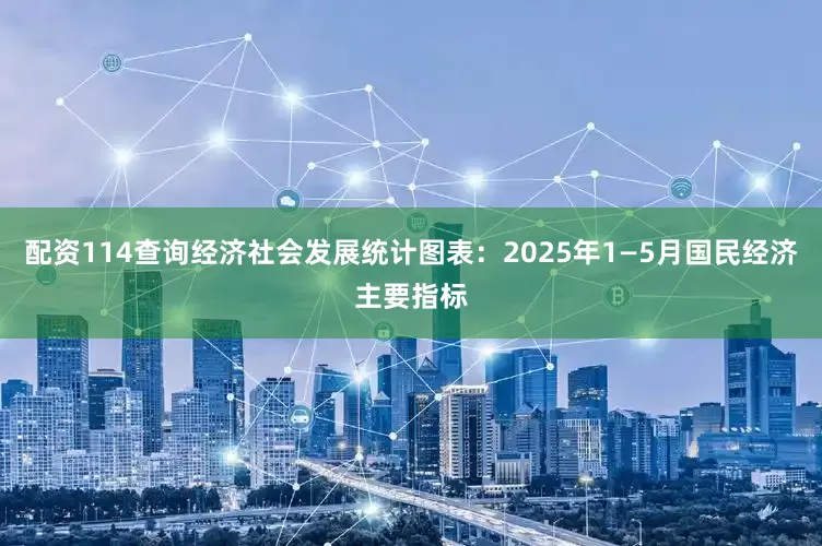配资114查询经济社会发展统计图表：2025年1—5月国民经济主要指标