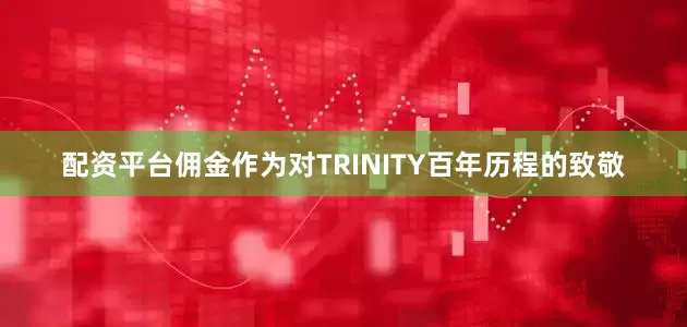 配资平台佣金作为对TRINITY百年历程的致敬