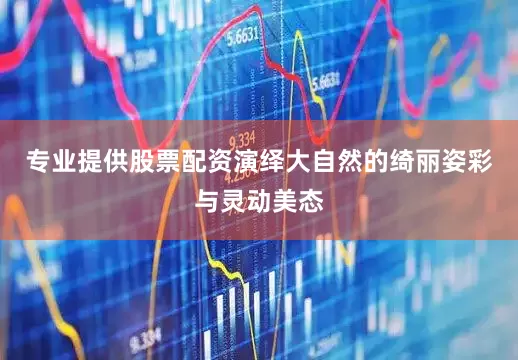 专业提供股票配资演绎大自然的绮丽姿彩与灵动美态