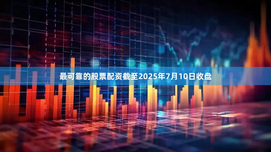 最可靠的股票配资截至2025年7月10日收盘