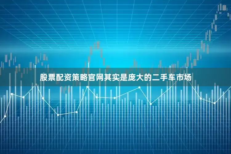股票配资策略官网其实是庞大的二手车市场