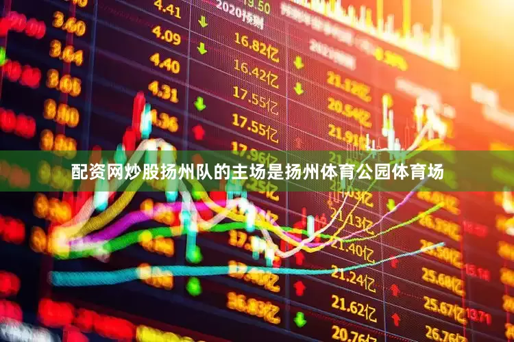 配资网炒股扬州队的主场是扬州体育公园体育场