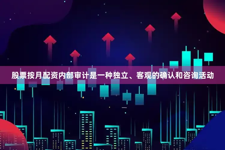 股票按月配资内部审计是一种独立、客观的确认和咨询活动