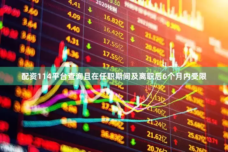 配资114平台查询且在任职期间及离职后6个月内受限