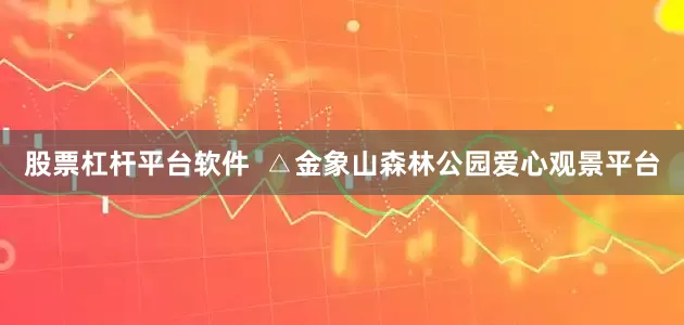股票杠杆平台软件  △金象山森林公园爱心观景平台