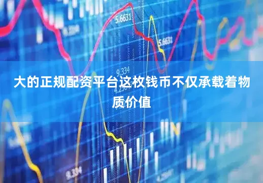 大的正规配资平台这枚钱币不仅承载着物质价值