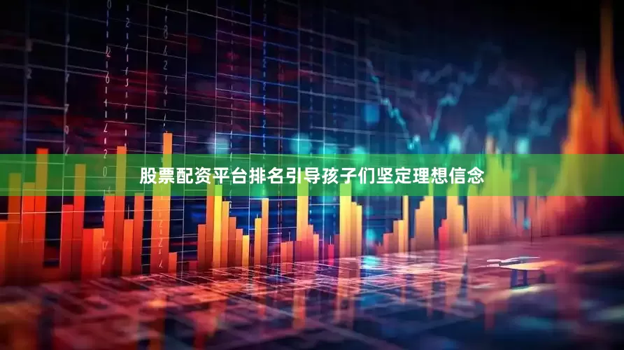 股票配资平台排名引导孩子们坚定理想信念