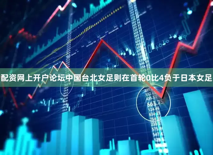 配资网上开户论坛中国台北女足则在首轮0比4负于日本女足