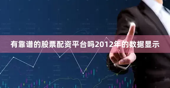 有靠谱的股票配资平台吗2012年的数据显示