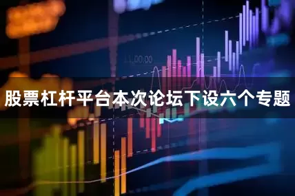 股票杠杆平台本次论坛下设六个专题