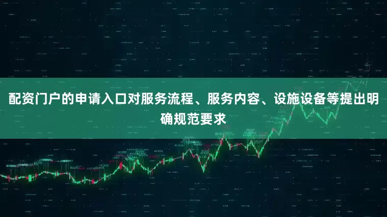 配资门户的申请入口对服务流程、服务内容、设施设备等提出明确规范要求