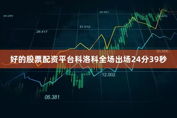 好的股票配资平台科洛科全场出场24分39秒