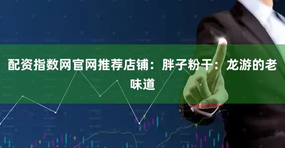 配资指数网官网推荐店铺：胖子粉干：龙游的老味道