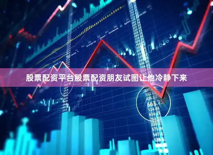股票配资平台股票配资朋友试图让他冷静下来