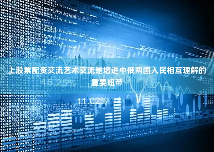 上股票配资交流艺术交流是增进中俄两国人民相互理解的重要纽带