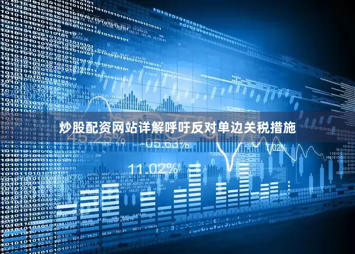炒股配资网站详解呼吁反对单边关税措施