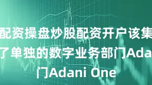 配资操盘炒股配资开户该集团关闭了单独的数字业务部门Adani One