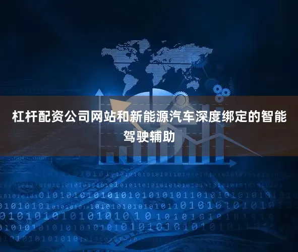杠杆配资公司网站和新能源汽车深度绑定的智能驾驶辅助