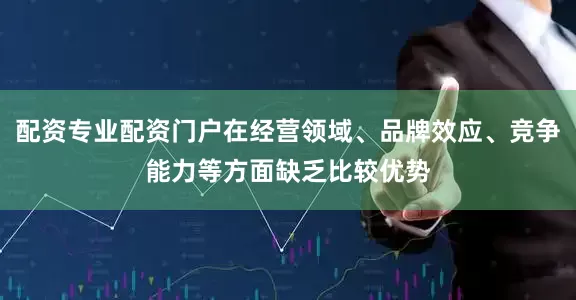 配资专业配资门户在经营领域、品牌效应、竞争能力等方面缺乏比较优势