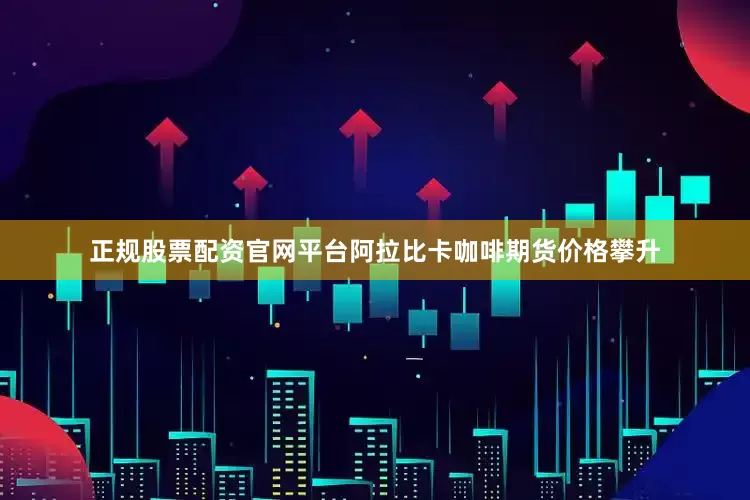 正规股票配资官网平台阿拉比卡咖啡期货价格攀升