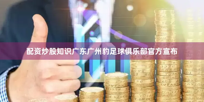 配资炒股知识广东广州豹足球俱乐部官方宣布