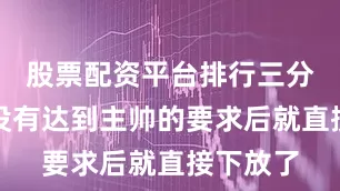 股票配资平台排行三分命中率没有达到主帅的要求后就直接下放了