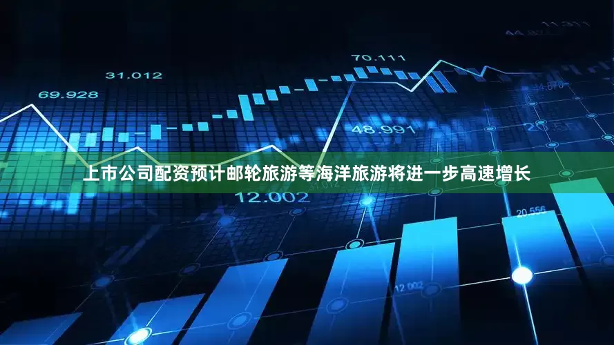 上市公司配资预计邮轮旅游等海洋旅游将进一步高速增长