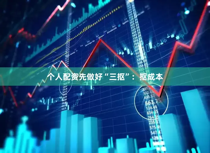 个人配资先做好“三抠”：抠成本