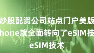 炒股配资公司站点门户美版iPhone就全面转向了eSIM技术