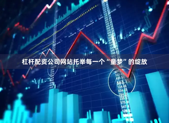 杠杆配资公司网站托举每一个“童梦”的绽放