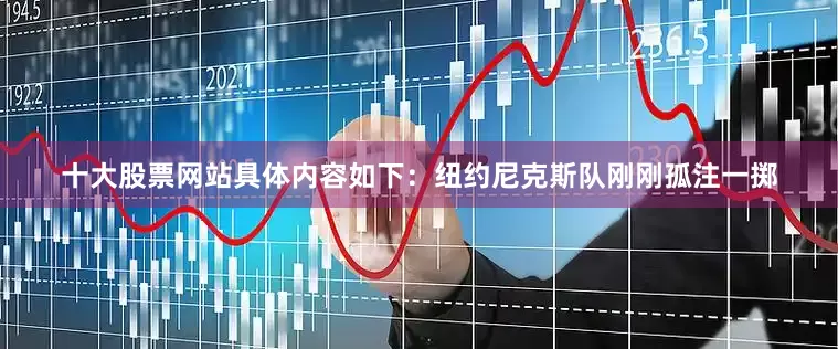 十大股票网站具体内容如下：纽约尼克斯队刚刚孤注一掷
