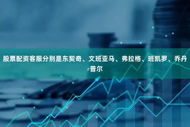 股票配资客服分别是东契奇、文班亚马、弗拉格、班凯罗、乔丹·普尔