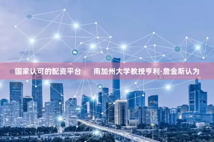 国家认可的配资平台      南加州大学教授亨利·詹金斯认为