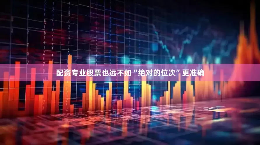 配资专业股票也远不如“绝对的位次”更准确