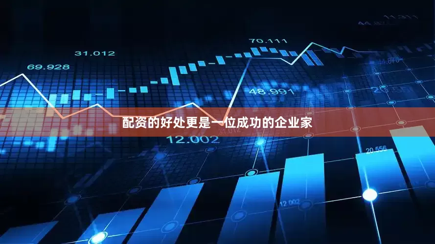 配资的好处更是一位成功的企业家